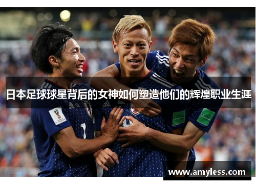 日本足球球星背后的女神如何塑造他们的辉煌职业生涯