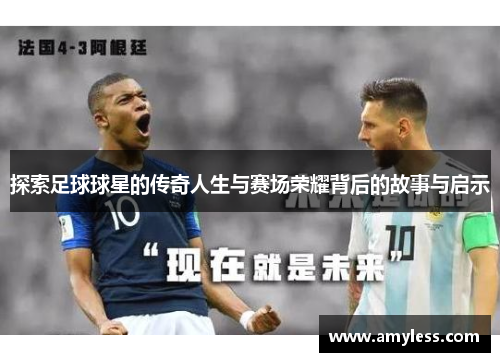 探索足球球星的传奇人生与赛场荣耀背后的故事与启示