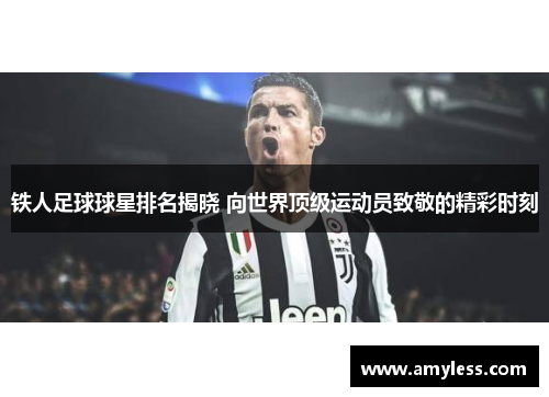 铁人足球球星排名揭晓 向世界顶级运动员致敬的精彩时刻