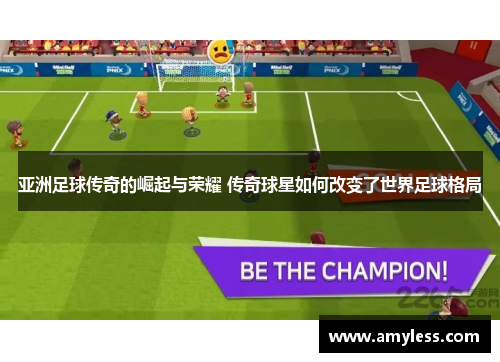 亚洲足球传奇的崛起与荣耀 传奇球星如何改变了世界足球格局