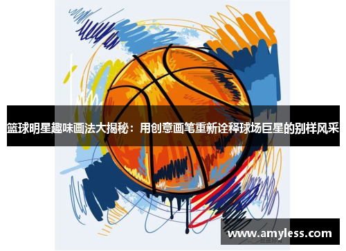 篮球明星趣味画法大揭秘：用创意画笔重新诠释球场巨星的别样风采