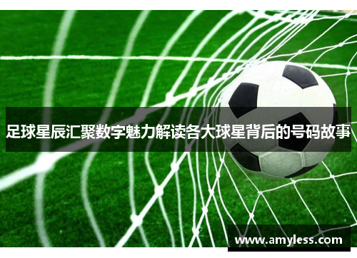 足球星辰汇聚数字魅力解读各大球星背后的号码故事