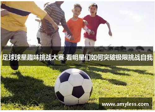 足球球星趣味挑战大赛 看明星们如何突破极限挑战自我