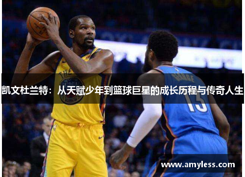 凯文杜兰特：从天赋少年到篮球巨星的成长历程与传奇人生