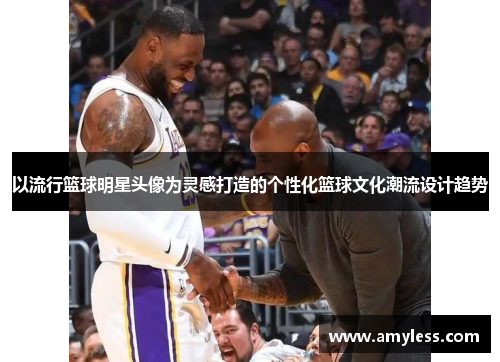 以流行篮球明星头像为灵感打造的个性化篮球文化潮流设计趋势