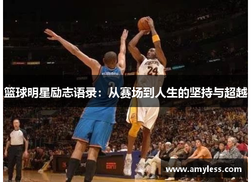 篮球明星励志语录：从赛场到人生的坚持与超越