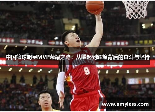 中国篮球明星MVP荣耀之路：从崛起到辉煌背后的奋斗与坚持