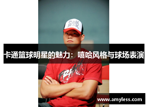 卡通篮球明星的魅力：嘻哈风格与球场表演