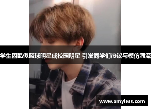 学生因酷似篮球明星成校园明星 引发同学们热议与模仿潮流