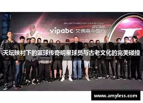 天坛映衬下的篮球传奇明星球员与古老文化的完美碰撞