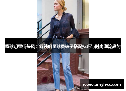 篮球明星街头风：解锁明星球员裤子搭配技巧与时尚潮流趋势