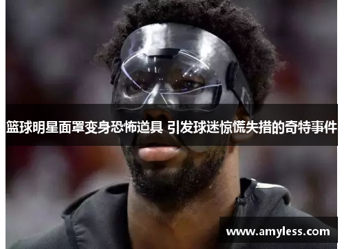 篮球明星面罩变身恐怖道具 引发球迷惊慌失措的奇特事件