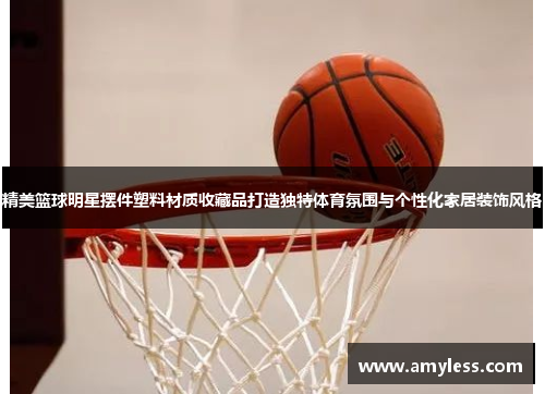 精美篮球明星摆件塑料材质收藏品打造独特体育氛围与个性化家居装饰风格