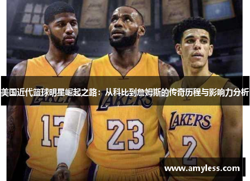 美国近代篮球明星崛起之路：从科比到詹姆斯的传奇历程与影响力分析