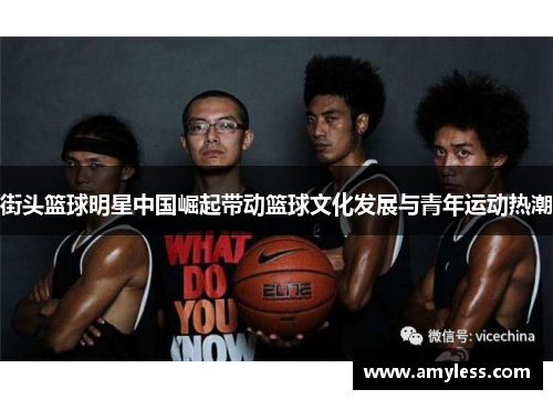 街头篮球明星中国崛起带动篮球文化发展与青年运动热潮